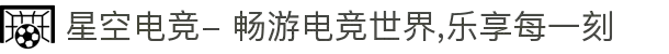 星空电竞- 畅游电竞世界,乐享每一刻